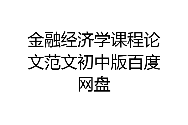 金融经济学课程论文范文初中版百度网盘