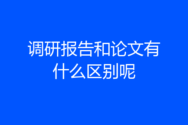 调研报告和论文有什么区别呢
