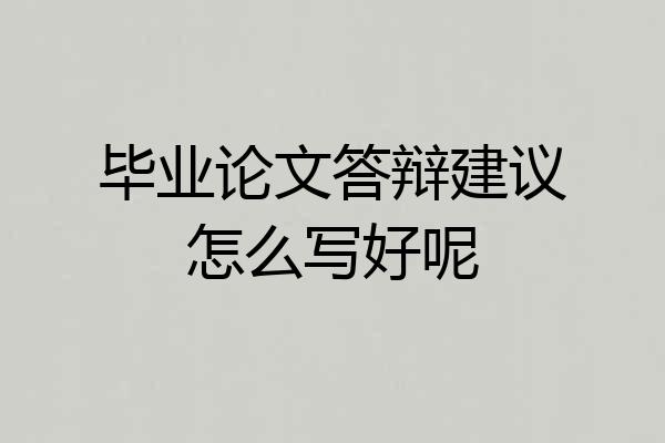 毕业论文答辩建议怎么写好呢