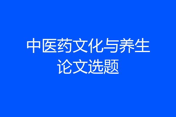 中医药文化与养生论文选题