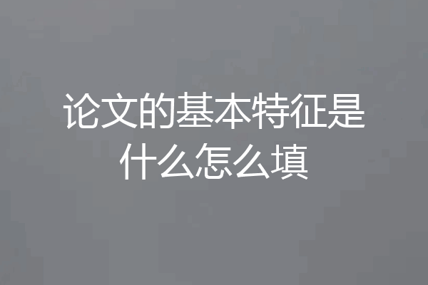 论文的基本特征是什么怎么填