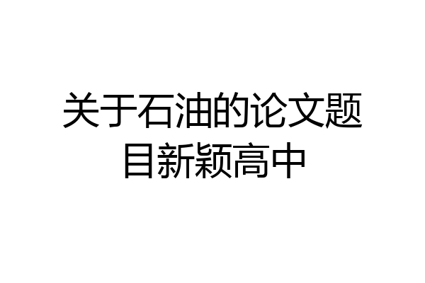 关于石油的论文题目新颖高中