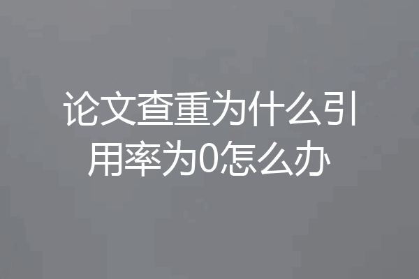论文查重为什么引用率为0怎么办