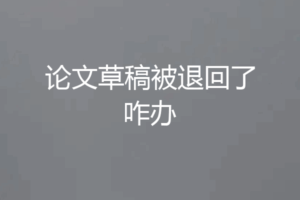 论文草稿被退回了咋办