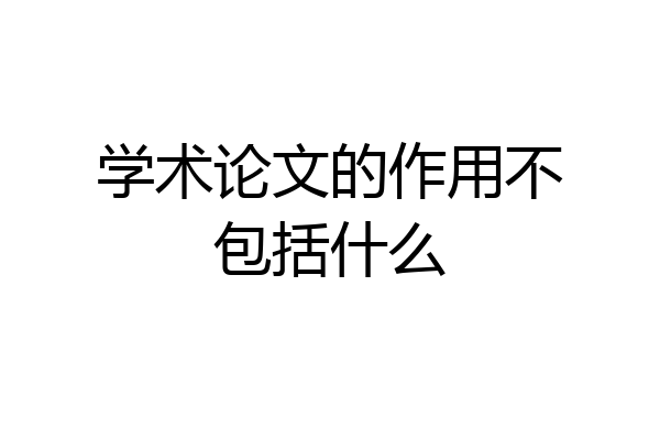 学术论文的作用不包括什么