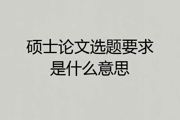硕士论文选题要求是什么意思
