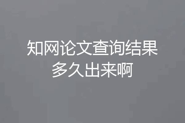 知网论文查询结果多久出来啊