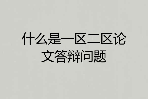 什么是一区二区论文答辩问题