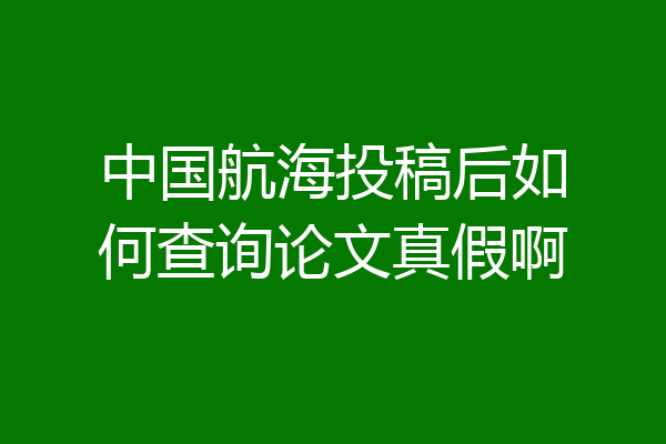 中国航海投稿后如何查询论文真假啊