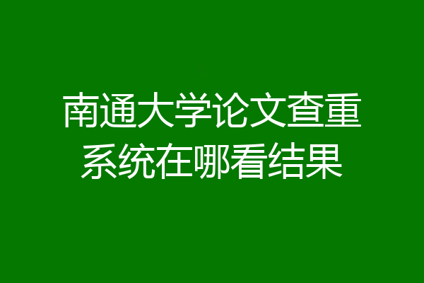 南通大学论文查重系统在哪看结果