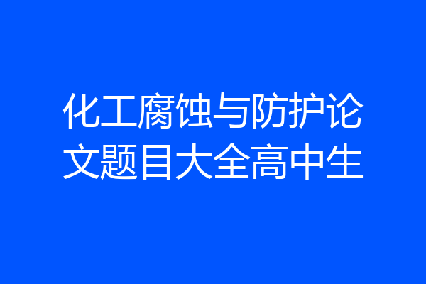 化工腐蚀与防护论文题目大全高中生