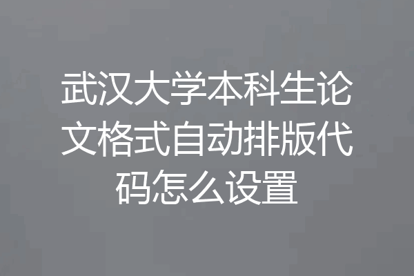 武汉大学本科生论文格式自动排版代码怎么设置