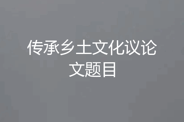 传承乡土文化议论文题目