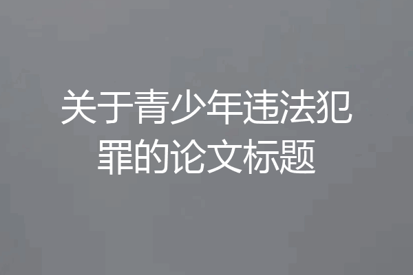 关于青少年违法犯罪的论文标题