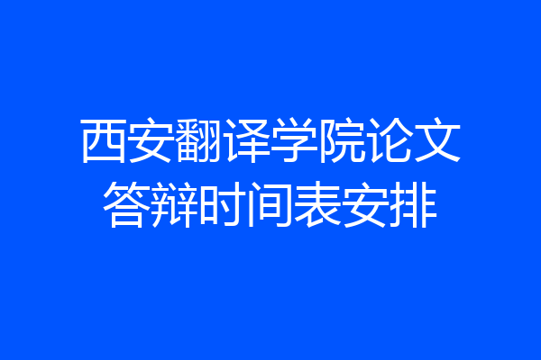 西安翻译学院论文答辩时间表安排
