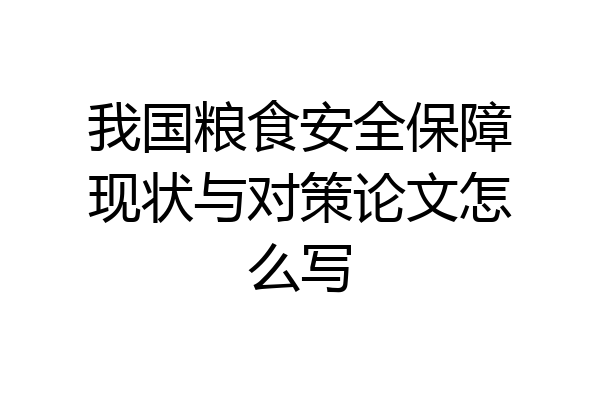 我国粮食安全保障现状与对策论文怎么写