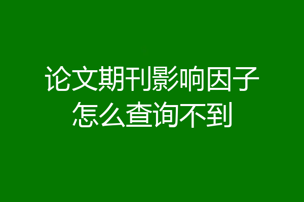 论文期刊影响因子怎么查询不到