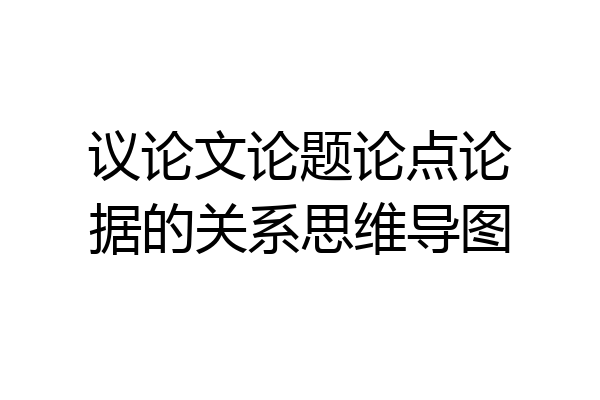 议论文论题论点论据的关系思维导图