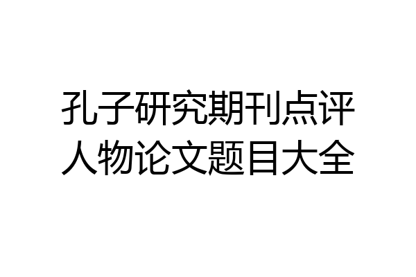 孔子研究期刊点评人物论文题目大全