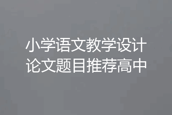 小学语文教学设计论文题目推荐高中