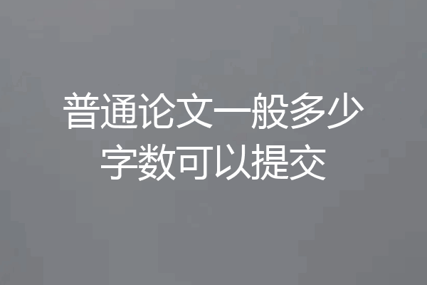 普通论文一般多少字数可以提交