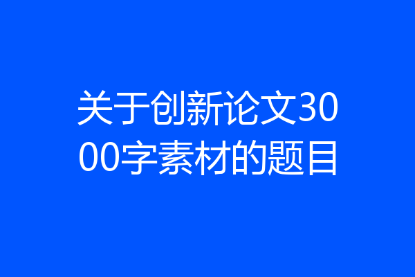关于创新论文3000字素材的题目
