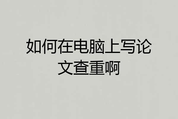 如何在电脑上写论文查重啊