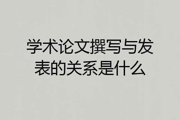 学术论文撰写与发表的关系是什么