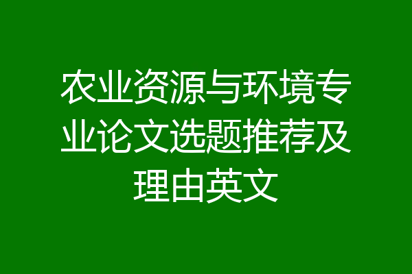 农业资源与环境专业论文选题推荐及理由英文