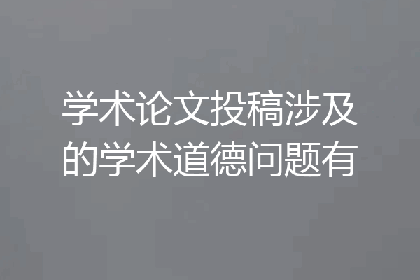 学术论文投稿涉及的学术道德问题有