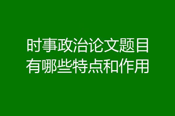 时事政治论文题目有哪些特点和作用