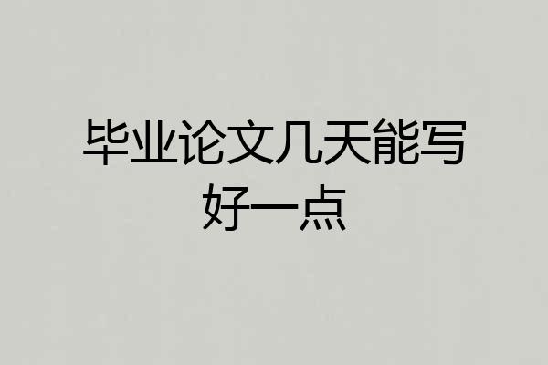 毕业论文几天能写好一点