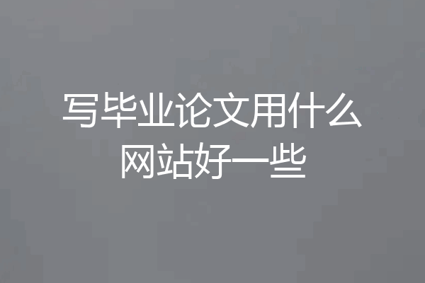 写毕业论文用什么网站好一些