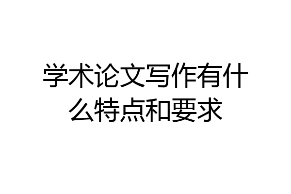 学术论文写作有什么特点和要求