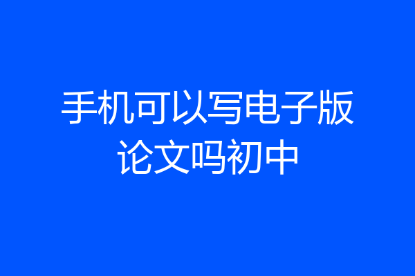 手机可以写电子版论文吗初中