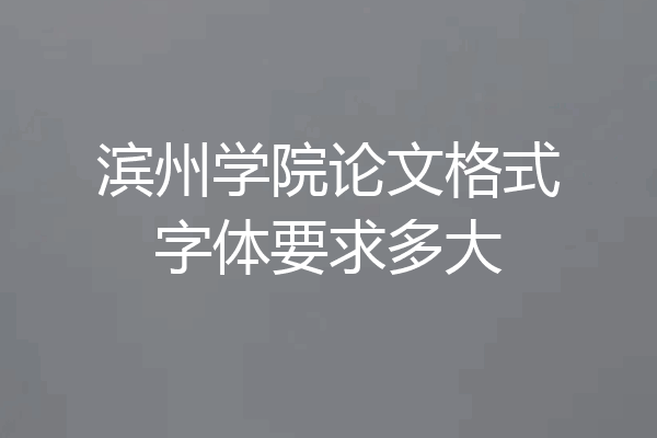 滨州学院论文格式字体要求多大