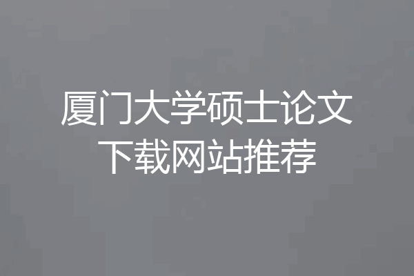 厦门大学硕士论文下载网站推荐
