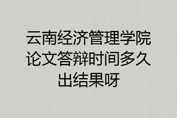 云南经济管理学院论文答辩时间多久出结果呀