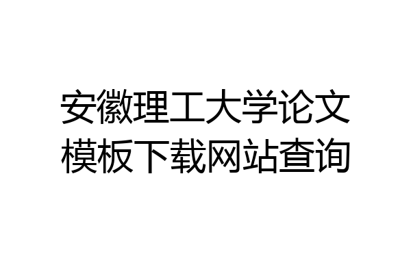 安徽理工大学论文模板下载网站查询