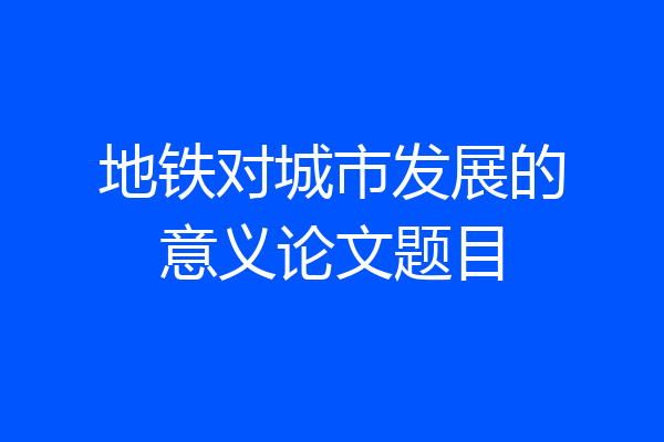 地铁对城市发展的意义论文题目