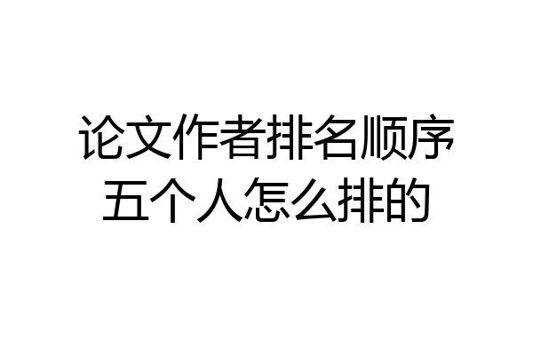 论文作者排名顺序五个人怎么排的