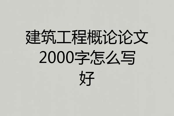 建筑工程概论论文2000字怎么写好