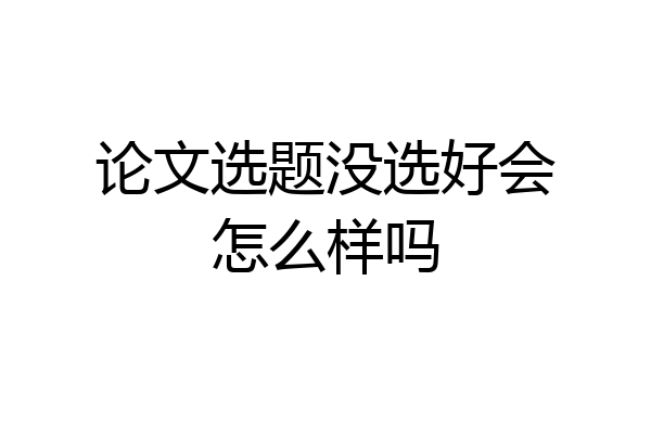 论文选题没选好会怎么样吗