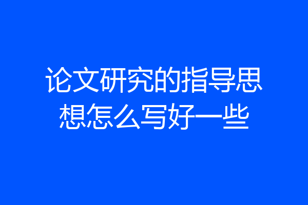 论文研究的指导思想怎么写好一些