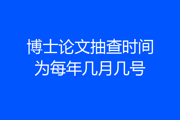 博士论文抽查时间为每年几月几号