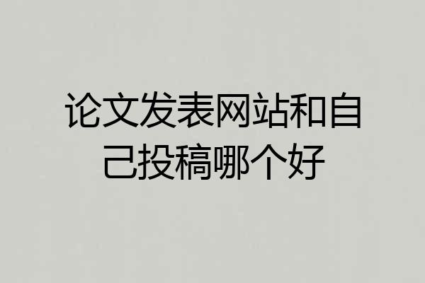论文发表网站和自己投稿哪个好