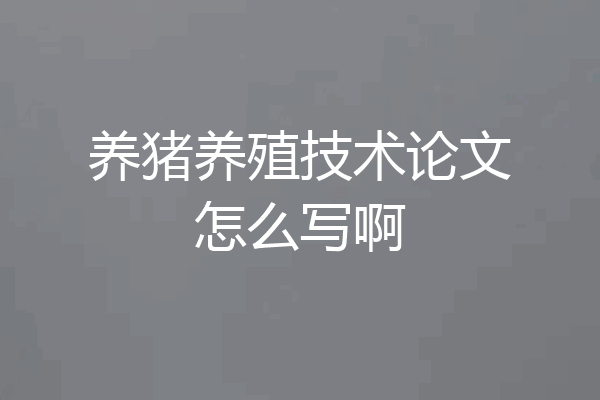 养猪养殖技术论文怎么写啊