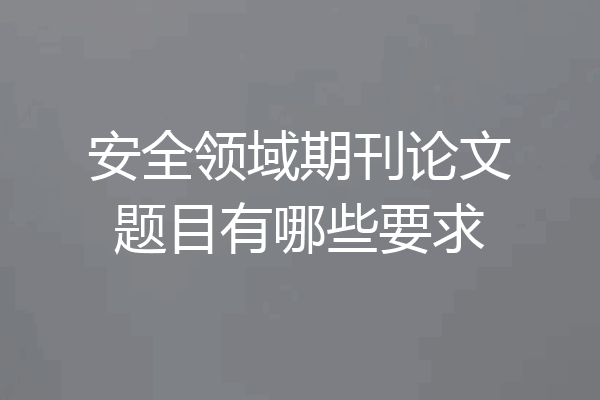 安全领域期刊论文题目有哪些要求