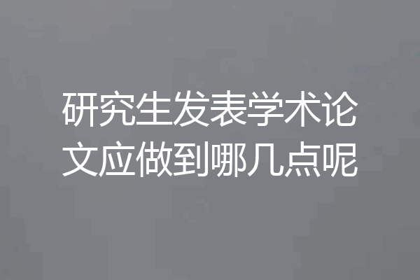 研究生发表学术论文应做到哪几点呢