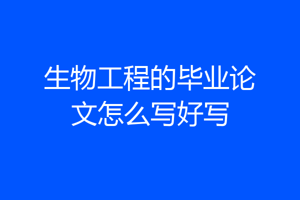 生物工程的毕业论文怎么写好写